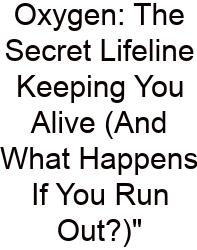 Oxygen: The Secret Lifeline Keeping You Alive (And What Happens If You Run Out?)
