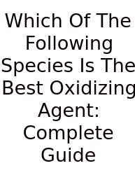 Which Of The Following Species Is The Best Oxidizing Agent: Complete Guide