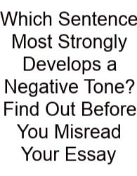 Which Sentence Most Strongly Develops A Negative Tone? Find Out Before You Misread Your Essay
