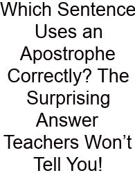 Which Sentence Uses An Apostrophe Correctly? The Surprising Answer Teachers Won’t Tell You!