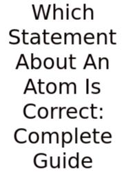 Which Statement About An Atom Is Correct: Complete Guide