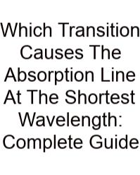 Which Transition Causes The Absorption Line At The Shortest Wavelength: Complete Guide