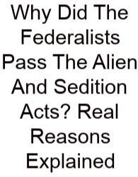Why Did The Federalists Pass The Alien And Sedition Acts? Real Reasons Explained