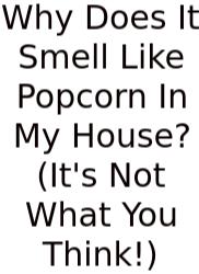 Why Does It Smell Like Popcorn In My House? (It's Not What You Think!)