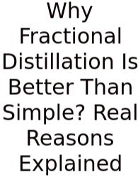 Why Fractional Distillation Is Better Than Simple? Real Reasons Explained