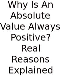 Why Is An Absolute Value Always Positive? Real Reasons Explained