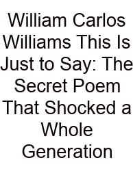 William Carlos Williams This Is Just To Say: The Secret Poem That Shocked A Whole Generation