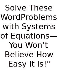 Solve These WordProblems With Systems Of Equations—You Won’t Believe How Easy It Is!