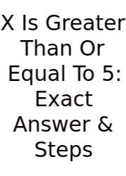 X Is Greater Than Or Equal To 5: Exact Answer & Steps