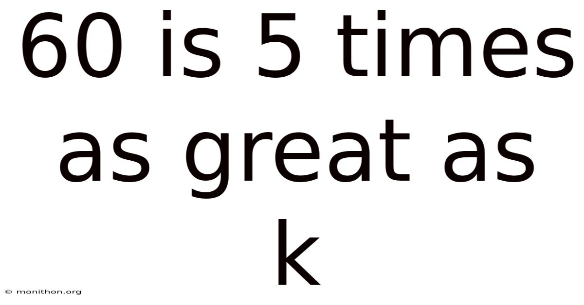 60 Is 5 Times As Great As K