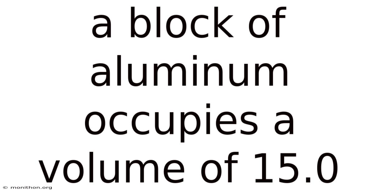 A Block Of Aluminum Occupies A Volume Of 15.0
