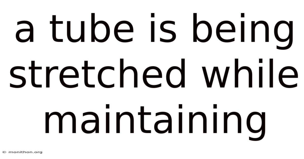 A Tube Is Being Stretched While Maintaining
