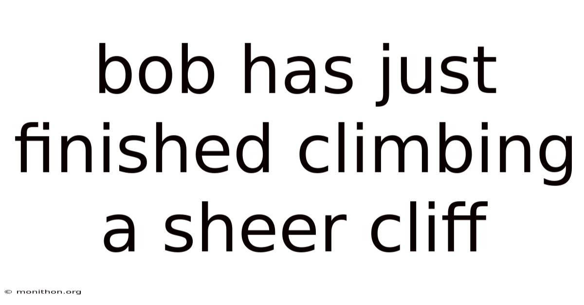 Bob Has Just Finished Climbing A Sheer Cliff