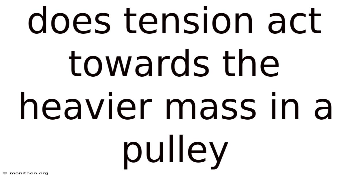 Does Tension Act Towards The Heavier Mass In A Pulley