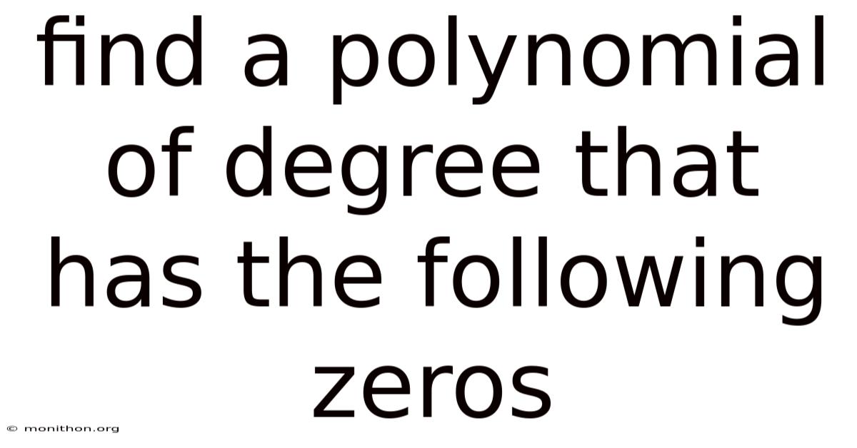 Find A Polynomial Of Degree That Has The Following Zeros