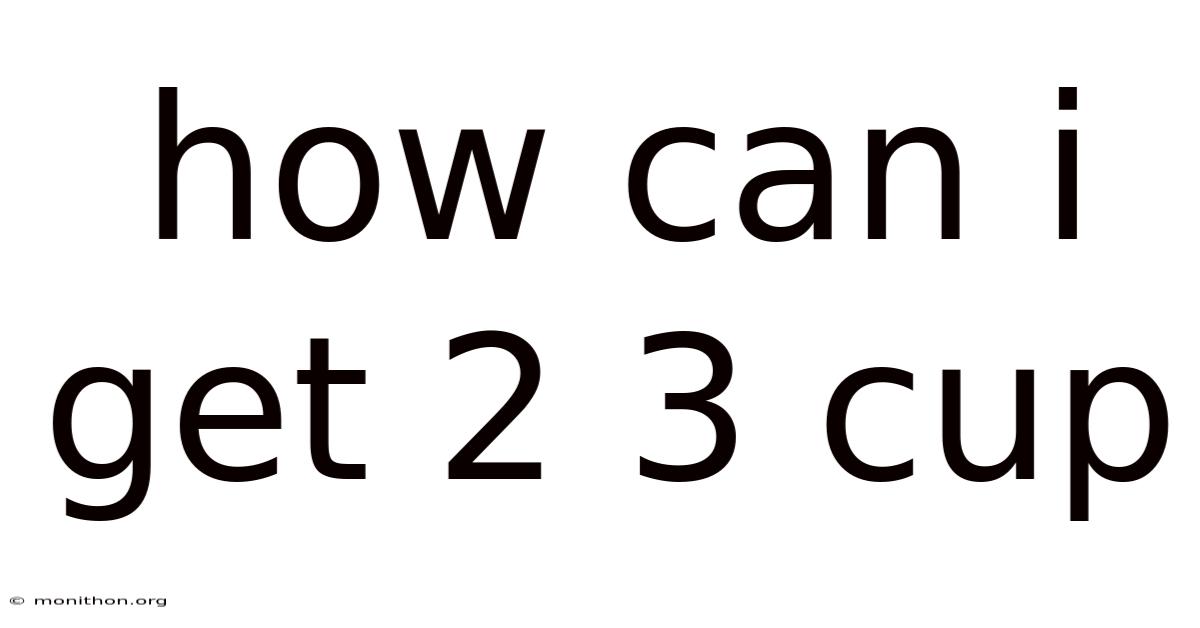 How Can I Get 2 3 Cup