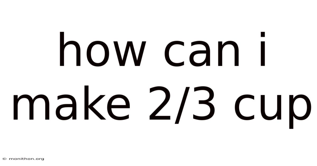 How Can I Make 2/3 Cup