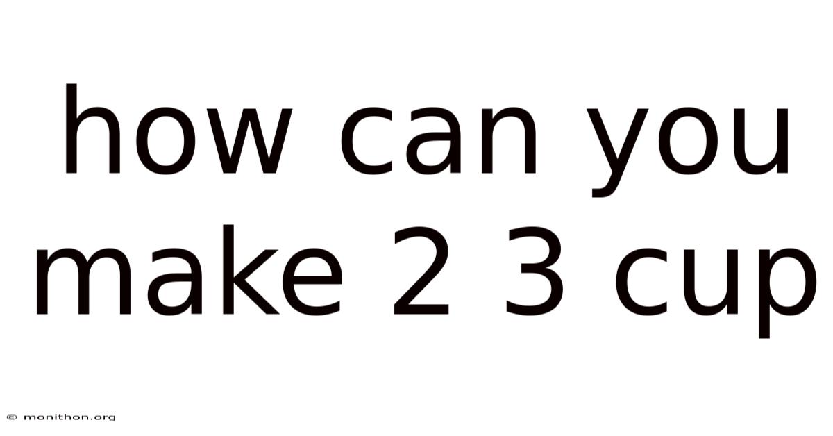 How Can You Make 2 3 Cup