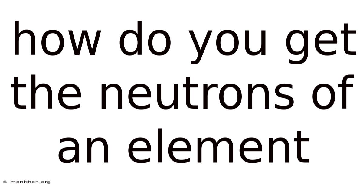 How Do You Get The Neutrons Of An Element