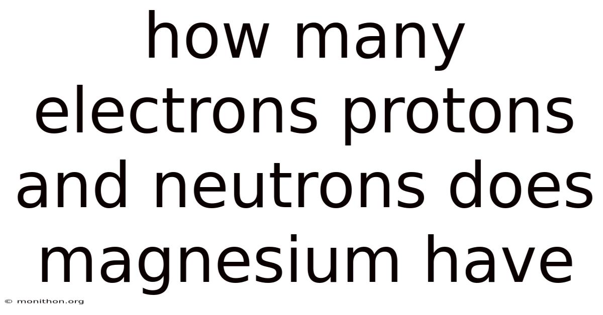 How Many Electrons Protons And Neutrons Does Magnesium Have