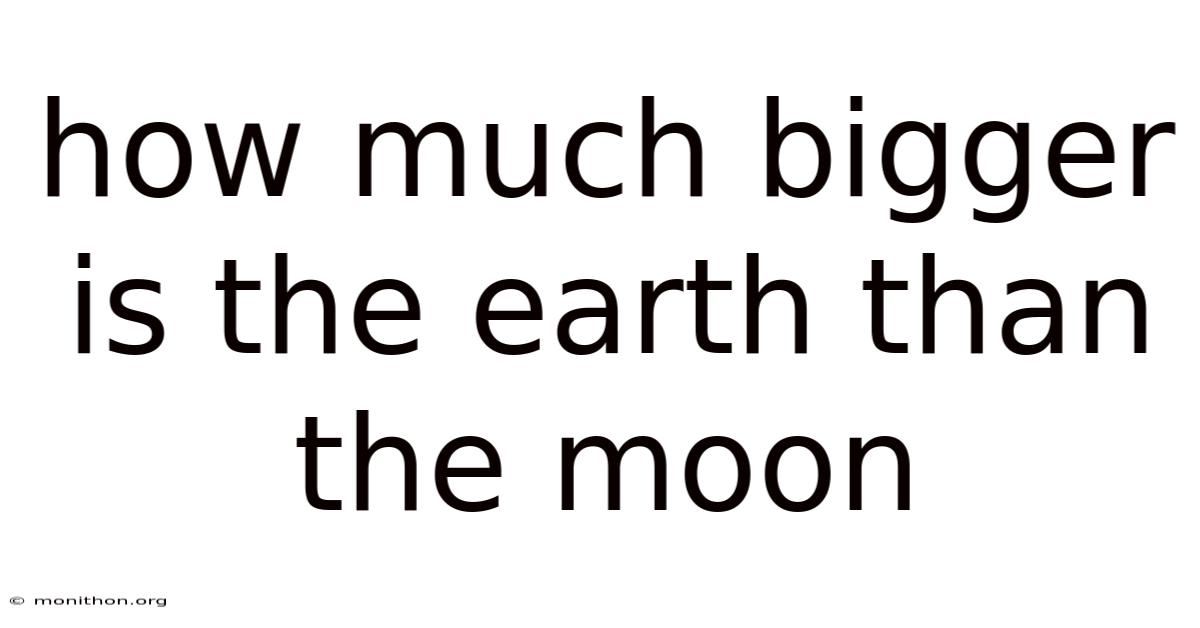 How Much Bigger Is The Earth Than The Moon