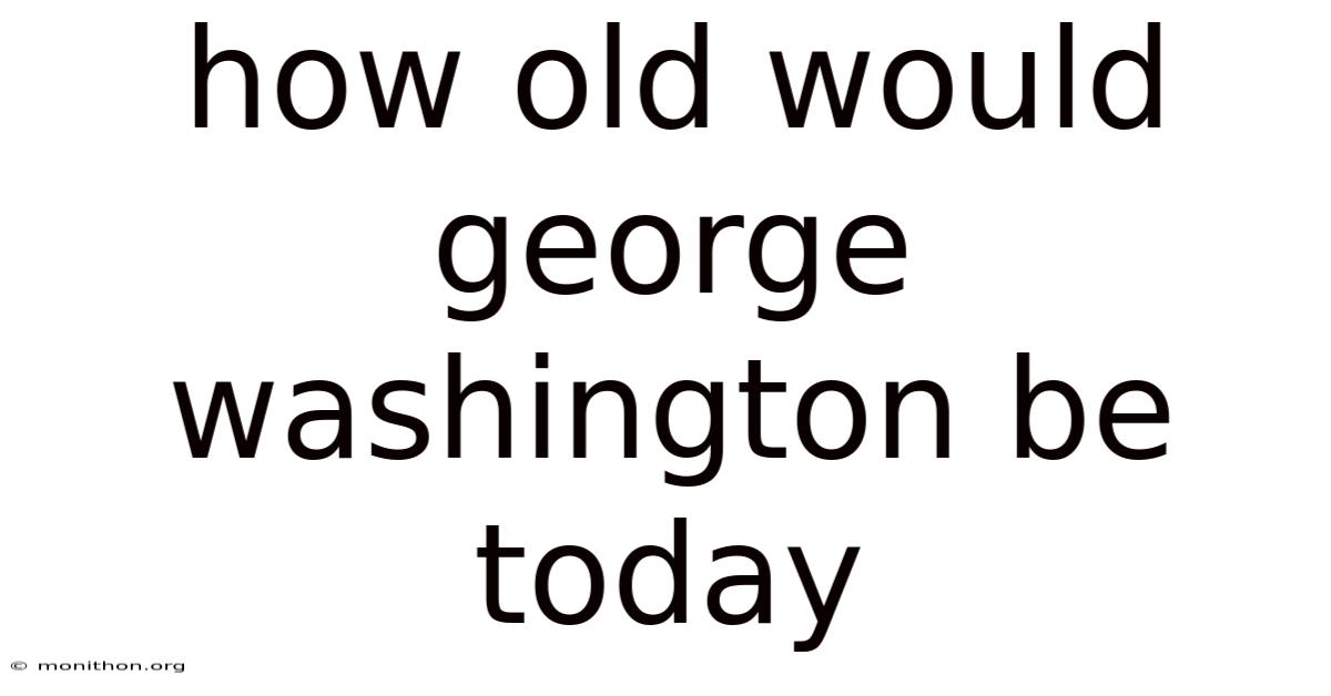 How Old Would George Washington Be Today