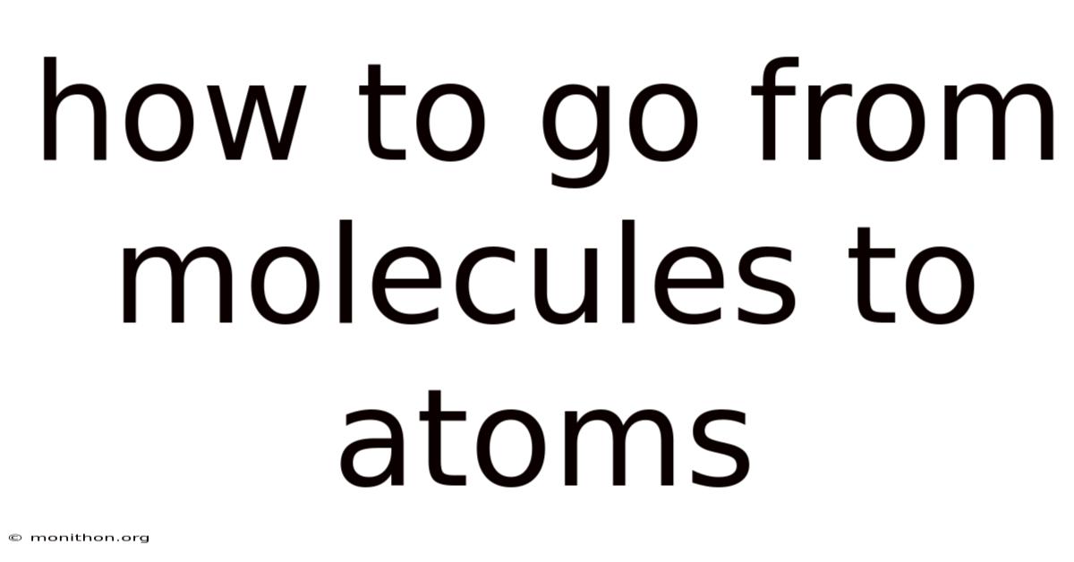 How To Go From Molecules To Atoms