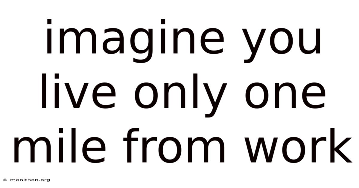 Imagine You Live Only One Mile From Work