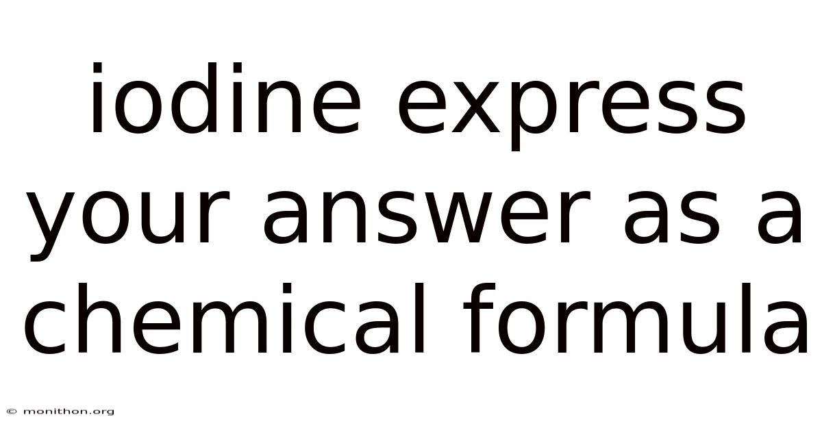 Iodine Express Your Answer As A Chemical Formula