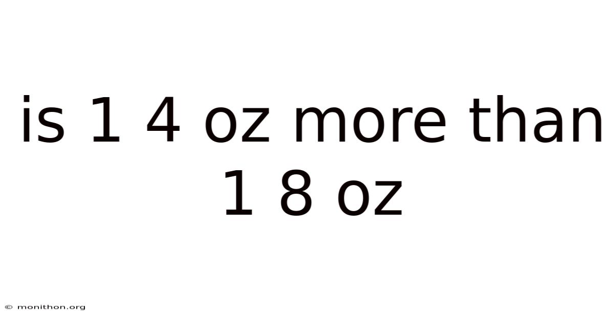 Is 1 4 Oz More Than 1 8 Oz