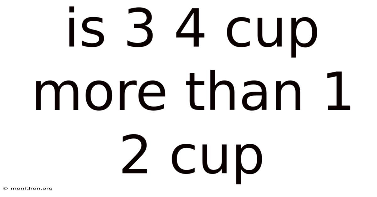 Is 3 4 Cup More Than 1 2 Cup