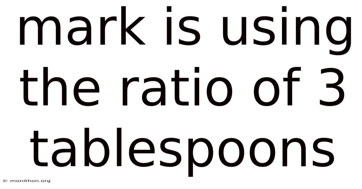 Mark Is Using The Ratio Of 3 Tablespoons