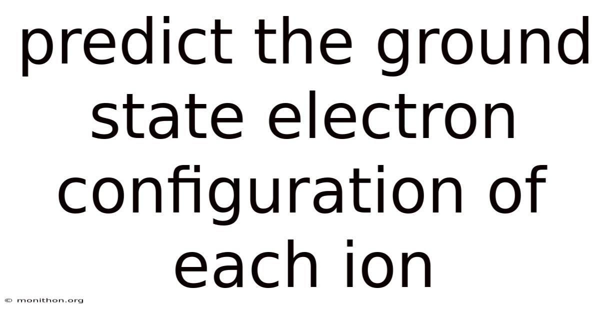 Predict The Ground State Electron Configuration Of Each Ion