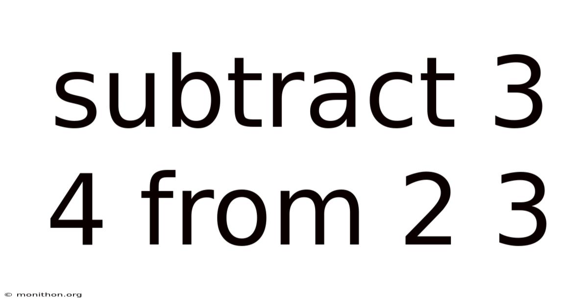 Subtract 3 4 From 2 3