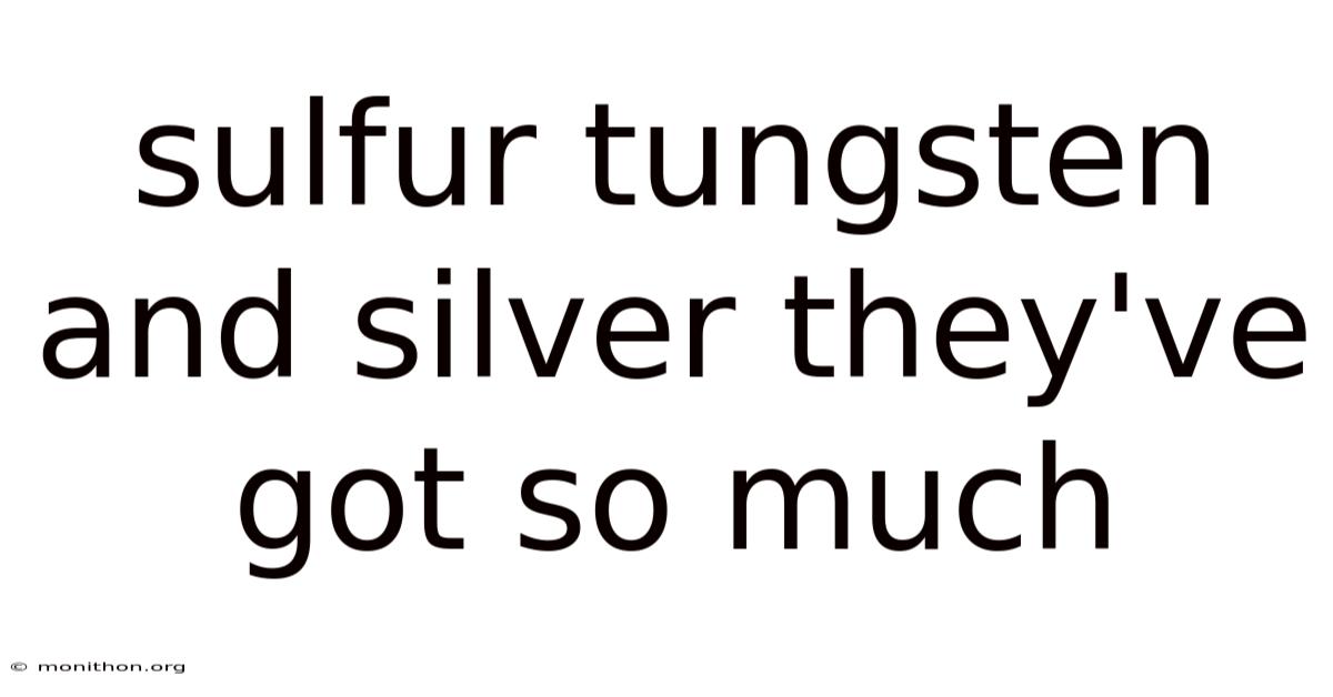 Sulfur Tungsten And Silver They've Got So Much