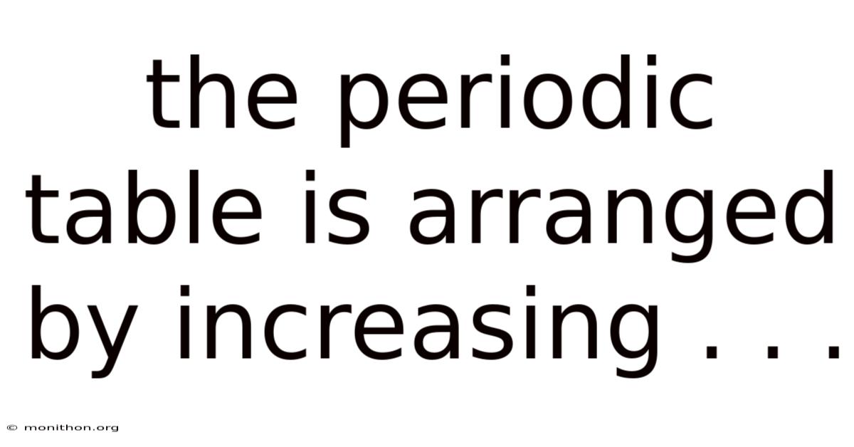 The Periodic Table Is Arranged By Increasing . . .