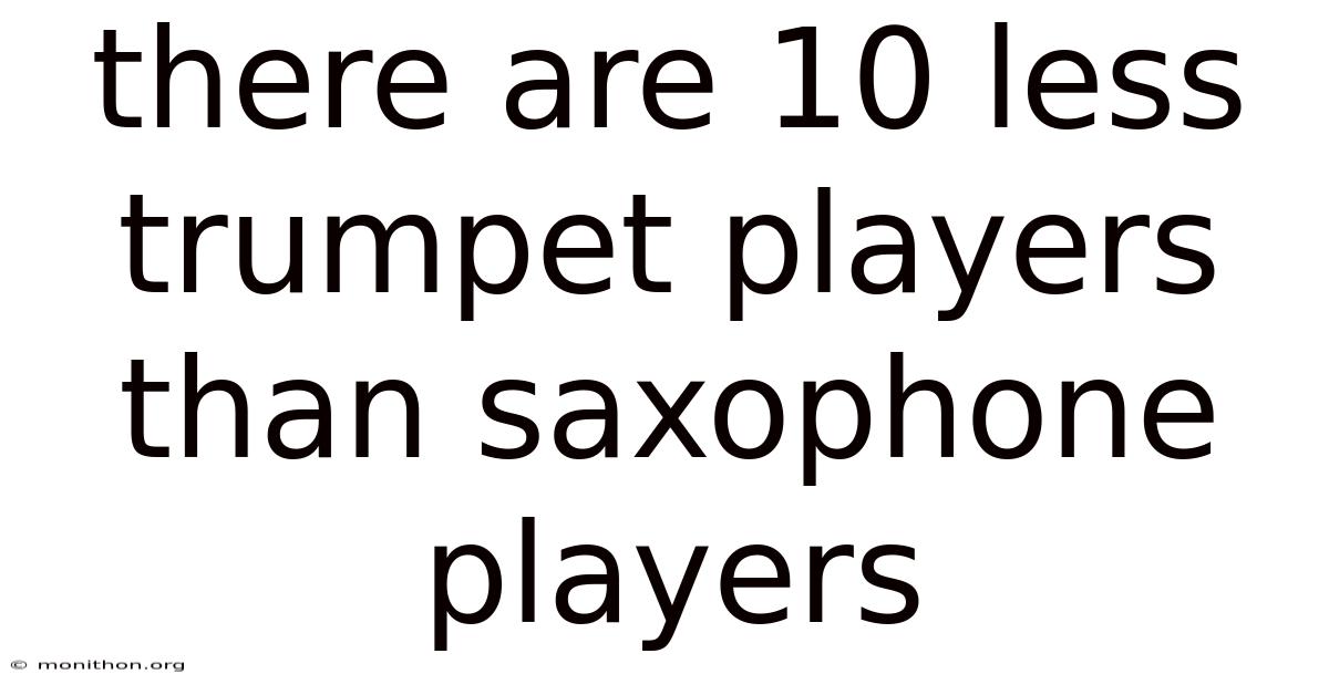 There Are 10 Less Trumpet Players Than Saxophone Players