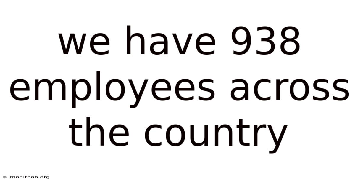 We Have 938 Employees Across The Country