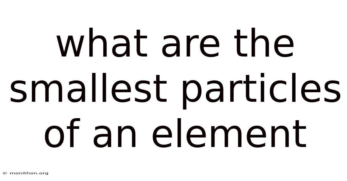 What Are The Smallest Particles Of An Element