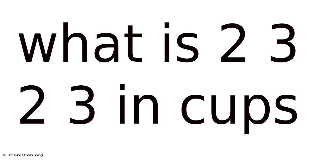 What Is 2 3 2 3 In Cups