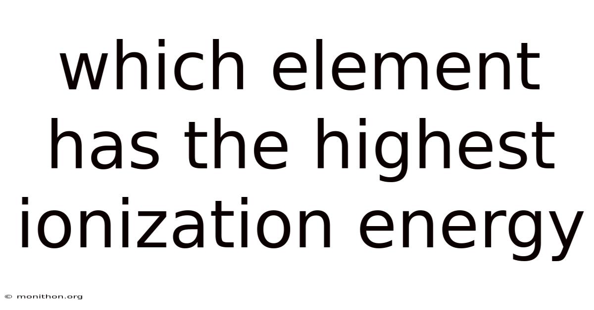 Which Element Has The Highest Ionization Energy