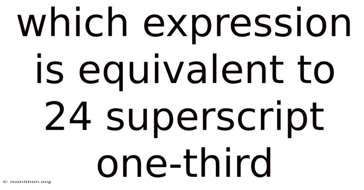 Which Expression Is Equivalent To 24 Superscript One-third