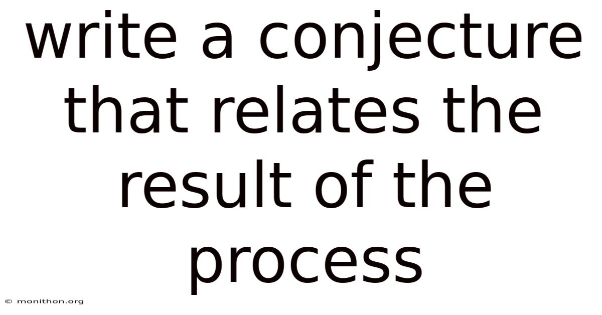 Write A Conjecture That Relates The Result Of The Process