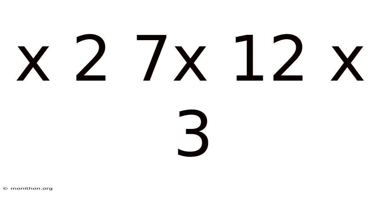X 2 7x 12 X 3